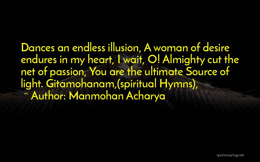 Manmohan Acharya Quotes: Dances An Endless Illusion, A Woman Of Desire Endures In My Heart, I Wait, O! Almighty Cut The Net Of