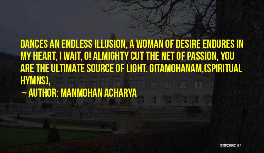 Manmohan Acharya Quotes: Dances An Endless Illusion, A Woman Of Desire Endures In My Heart, I Wait, O! Almighty Cut The Net Of