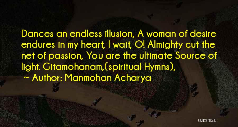 Manmohan Acharya Quotes: Dances An Endless Illusion, A Woman Of Desire Endures In My Heart, I Wait, O! Almighty Cut The Net Of