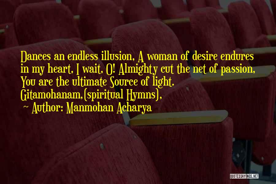 Manmohan Acharya Quotes: Dances An Endless Illusion, A Woman Of Desire Endures In My Heart, I Wait, O! Almighty Cut The Net Of