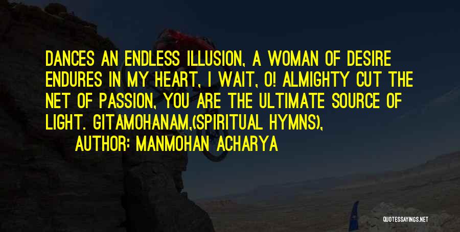 Manmohan Acharya Quotes: Dances An Endless Illusion, A Woman Of Desire Endures In My Heart, I Wait, O! Almighty Cut The Net Of