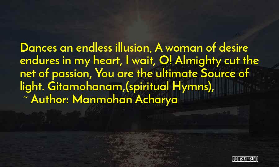 Manmohan Acharya Quotes: Dances An Endless Illusion, A Woman Of Desire Endures In My Heart, I Wait, O! Almighty Cut The Net Of