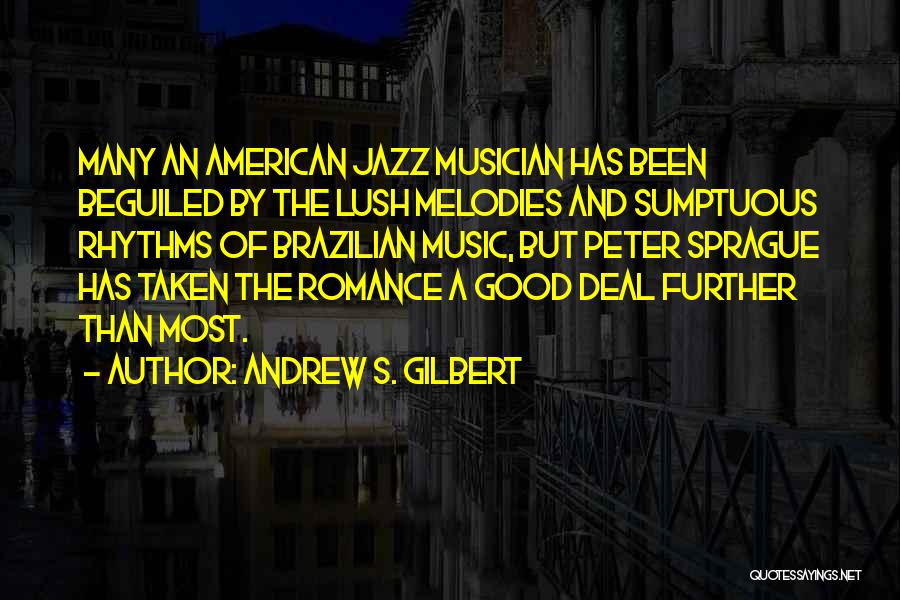 Andrew S. Gilbert Quotes: Many An American Jazz Musician Has Been Beguiled By The Lush Melodies And Sumptuous Rhythms Of Brazilian Music, But Peter