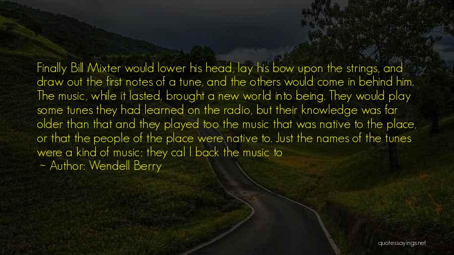 Wendell Berry Quotes: Finally Bill Mixter Would Lower His Head, Lay His Bow Upon The Strings, And Draw Out The First Notes Of