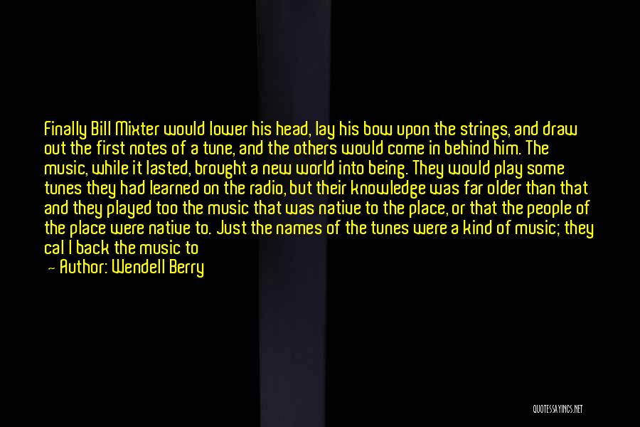 Wendell Berry Quotes: Finally Bill Mixter Would Lower His Head, Lay His Bow Upon The Strings, And Draw Out The First Notes Of