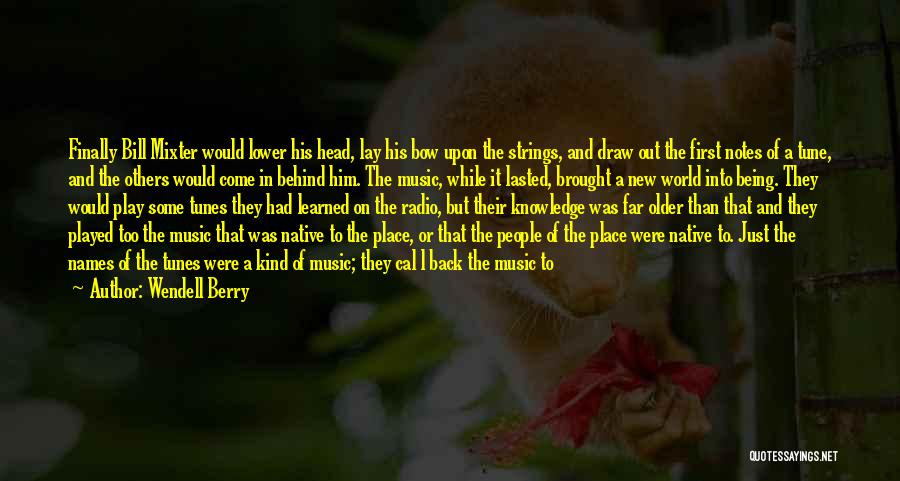 Wendell Berry Quotes: Finally Bill Mixter Would Lower His Head, Lay His Bow Upon The Strings, And Draw Out The First Notes Of