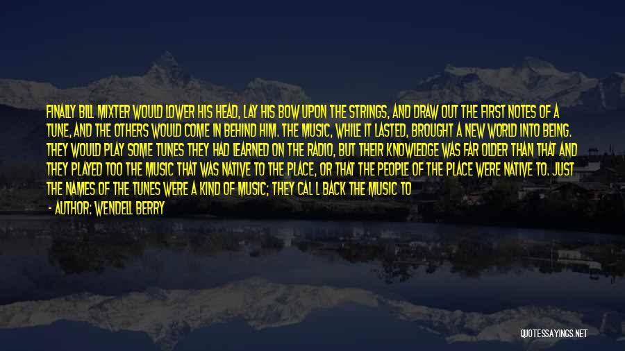 Wendell Berry Quotes: Finally Bill Mixter Would Lower His Head, Lay His Bow Upon The Strings, And Draw Out The First Notes Of