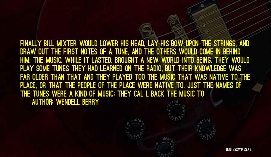 Wendell Berry Quotes: Finally Bill Mixter Would Lower His Head, Lay His Bow Upon The Strings, And Draw Out The First Notes Of