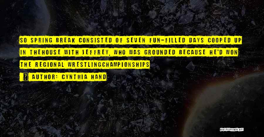 Cynthia Hand Quotes: So Spring Break Consisted Of Seven Fun-filled Days Cooped Up In Thehouse With Jeffrey, Who Was Grounded Because He'd Won