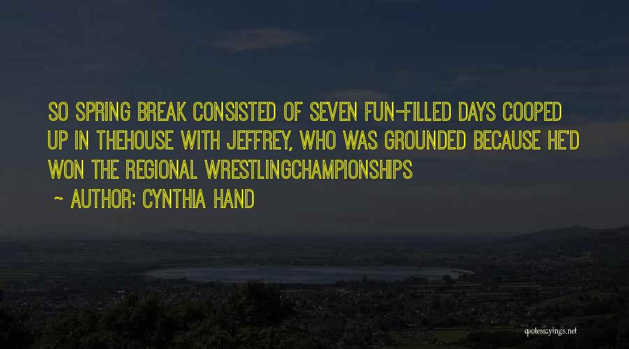 Cynthia Hand Quotes: So Spring Break Consisted Of Seven Fun-filled Days Cooped Up In Thehouse With Jeffrey, Who Was Grounded Because He'd Won