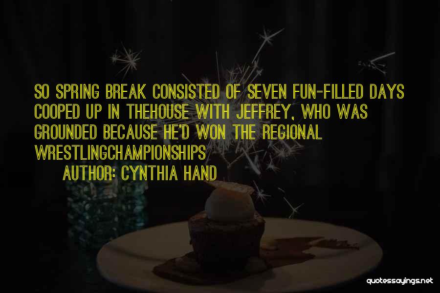 Cynthia Hand Quotes: So Spring Break Consisted Of Seven Fun-filled Days Cooped Up In Thehouse With Jeffrey, Who Was Grounded Because He'd Won