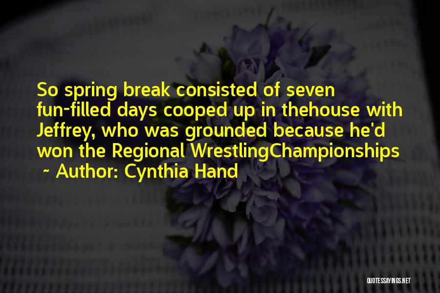 Cynthia Hand Quotes: So Spring Break Consisted Of Seven Fun-filled Days Cooped Up In Thehouse With Jeffrey, Who Was Grounded Because He'd Won