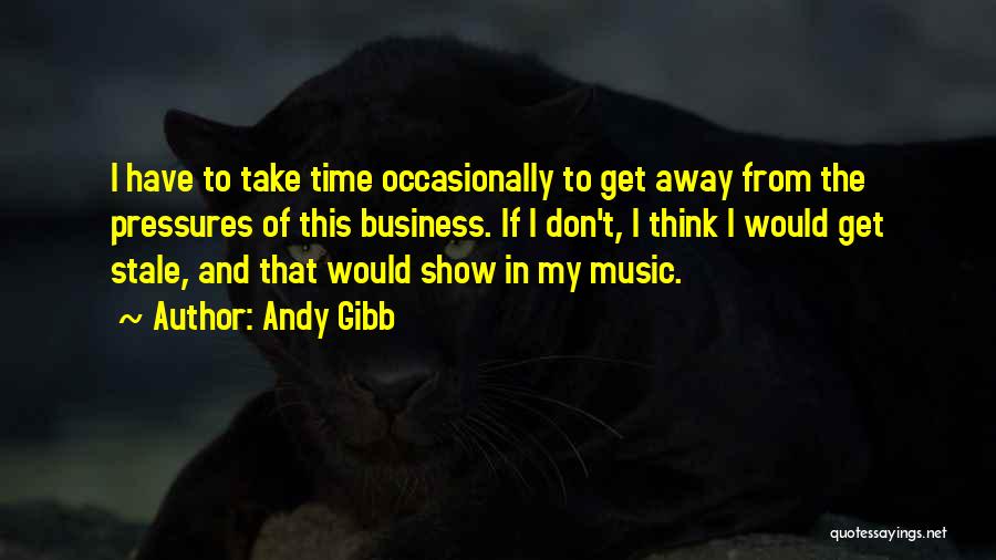 Andy Gibb Quotes: I Have To Take Time Occasionally To Get Away From The Pressures Of This Business. If I Don't, I Think