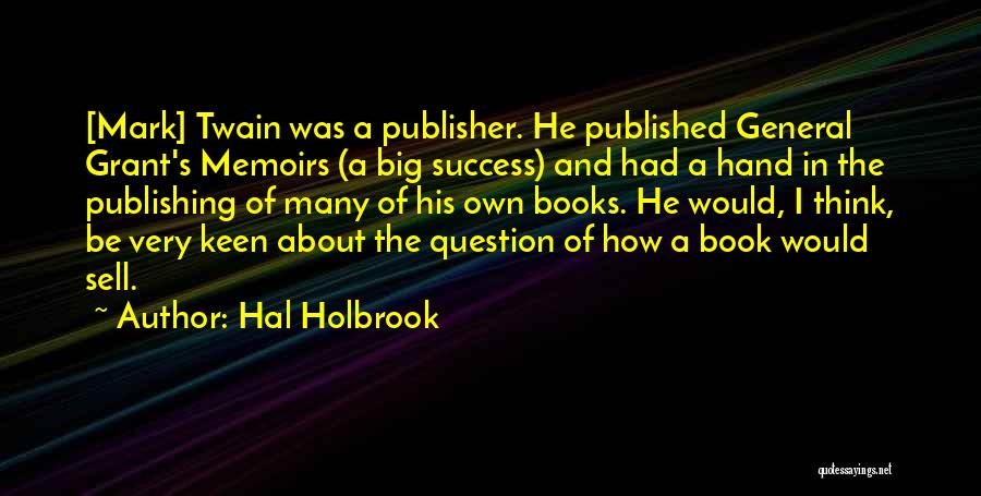 Hal Holbrook Quotes: [mark] Twain Was A Publisher. He Published General Grant's Memoirs (a Big Success) And Had A Hand In The Publishing