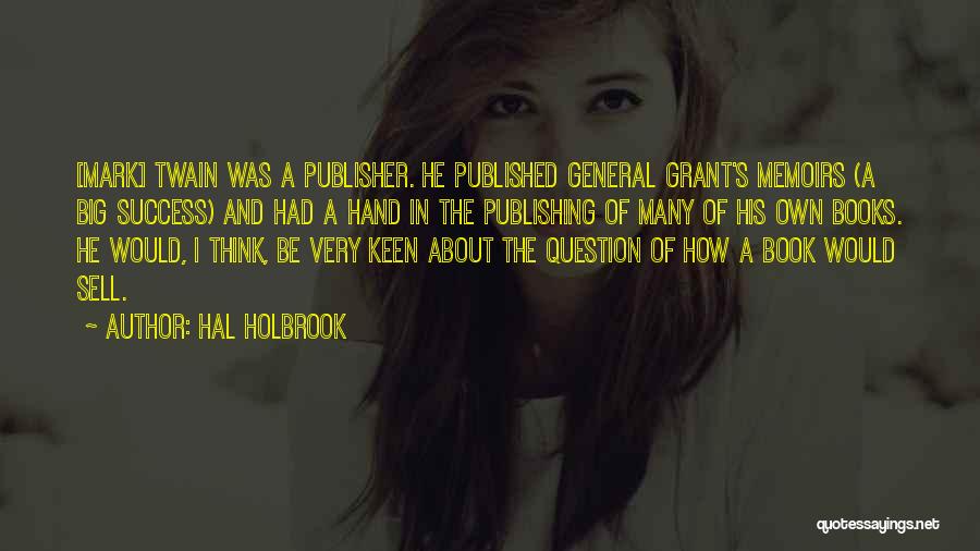 Hal Holbrook Quotes: [mark] Twain Was A Publisher. He Published General Grant's Memoirs (a Big Success) And Had A Hand In The Publishing