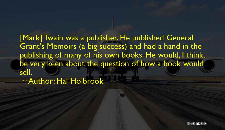 Hal Holbrook Quotes: [mark] Twain Was A Publisher. He Published General Grant's Memoirs (a Big Success) And Had A Hand In The Publishing