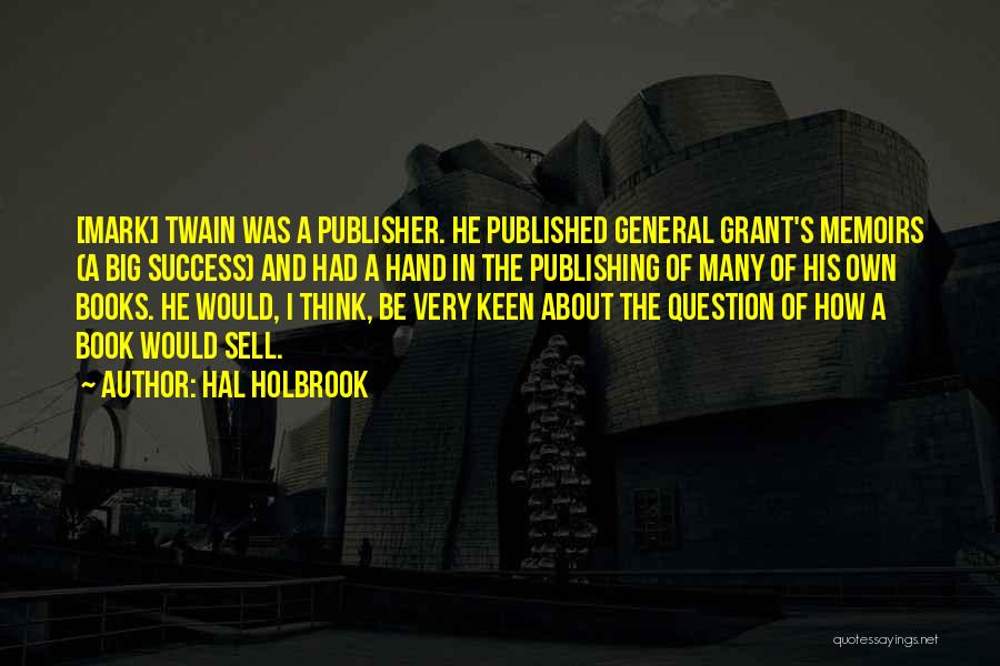 Hal Holbrook Quotes: [mark] Twain Was A Publisher. He Published General Grant's Memoirs (a Big Success) And Had A Hand In The Publishing