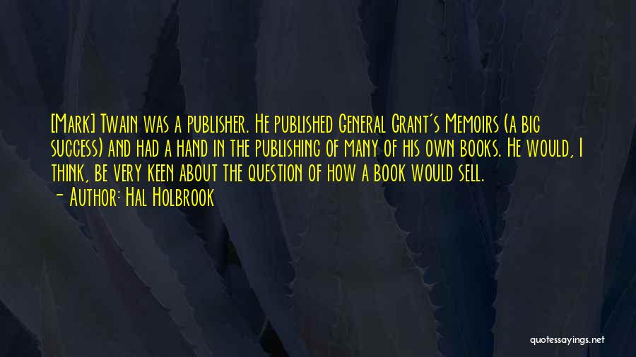 Hal Holbrook Quotes: [mark] Twain Was A Publisher. He Published General Grant's Memoirs (a Big Success) And Had A Hand In The Publishing