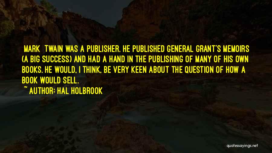 Hal Holbrook Quotes: [mark] Twain Was A Publisher. He Published General Grant's Memoirs (a Big Success) And Had A Hand In The Publishing