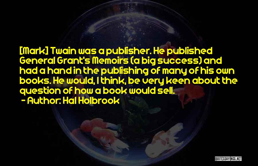 Hal Holbrook Quotes: [mark] Twain Was A Publisher. He Published General Grant's Memoirs (a Big Success) And Had A Hand In The Publishing