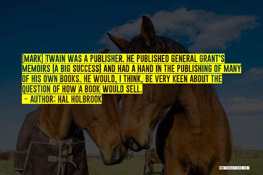 Hal Holbrook Quotes: [mark] Twain Was A Publisher. He Published General Grant's Memoirs (a Big Success) And Had A Hand In The Publishing