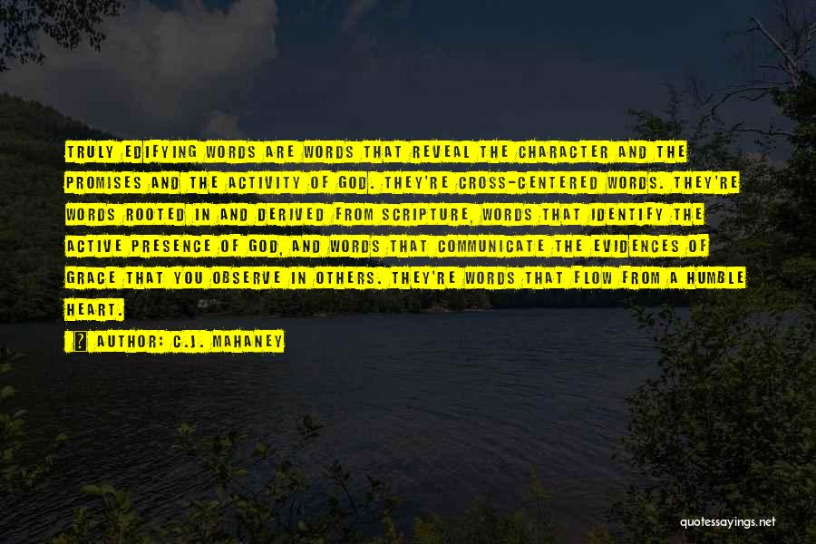 C.J. Mahaney Quotes: Truly Edifying Words Are Words That Reveal The Character And The Promises And The Activity Of God. They're Cross-centered Words.