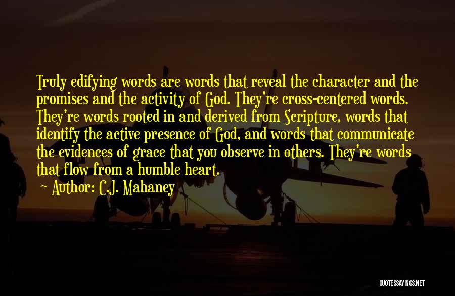 C.J. Mahaney Quotes: Truly Edifying Words Are Words That Reveal The Character And The Promises And The Activity Of God. They're Cross-centered Words.