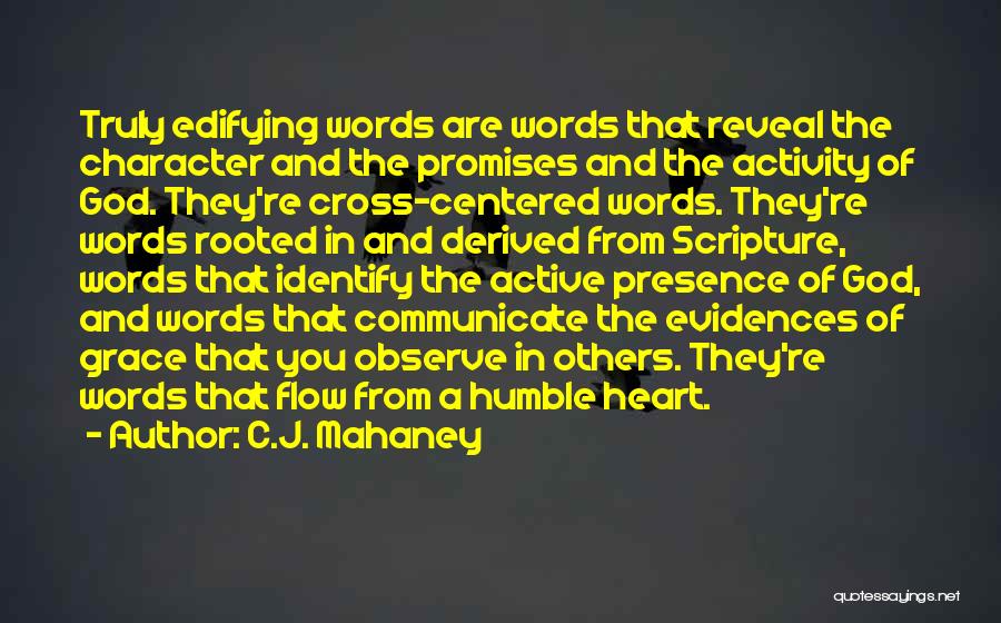 C.J. Mahaney Quotes: Truly Edifying Words Are Words That Reveal The Character And The Promises And The Activity Of God. They're Cross-centered Words.