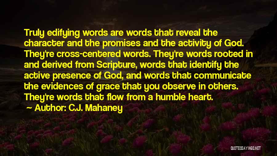 C.J. Mahaney Quotes: Truly Edifying Words Are Words That Reveal The Character And The Promises And The Activity Of God. They're Cross-centered Words.