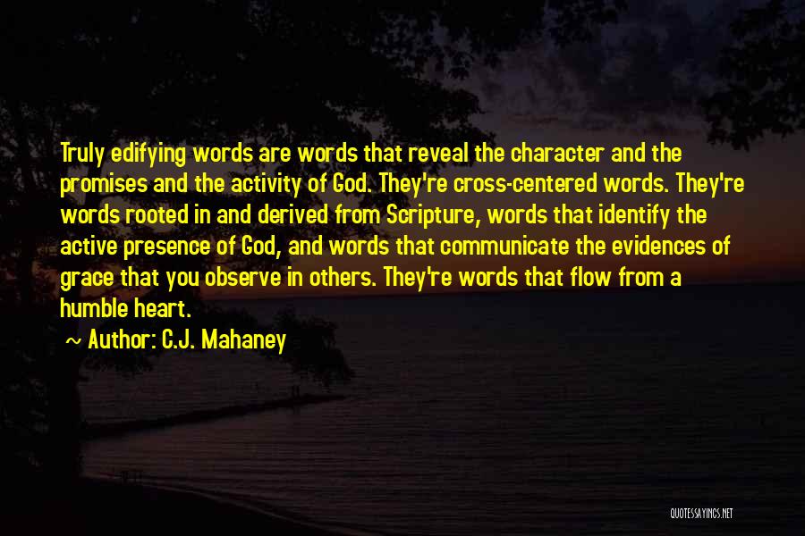 C.J. Mahaney Quotes: Truly Edifying Words Are Words That Reveal The Character And The Promises And The Activity Of God. They're Cross-centered Words.