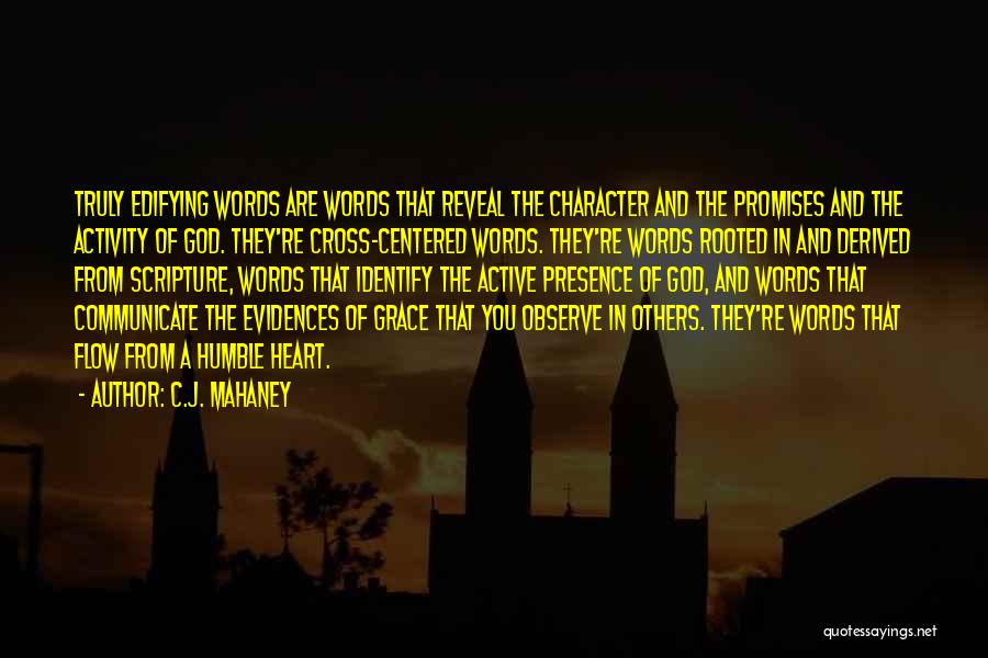 C.J. Mahaney Quotes: Truly Edifying Words Are Words That Reveal The Character And The Promises And The Activity Of God. They're Cross-centered Words.