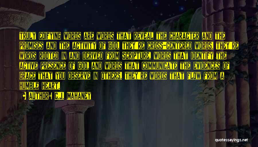 C.J. Mahaney Quotes: Truly Edifying Words Are Words That Reveal The Character And The Promises And The Activity Of God. They're Cross-centered Words.