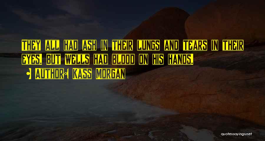 Kass Morgan Quotes: They All Had Ash In Their Lungs And Tears In Their Eyes. But Wells Had Blood On His Hands.