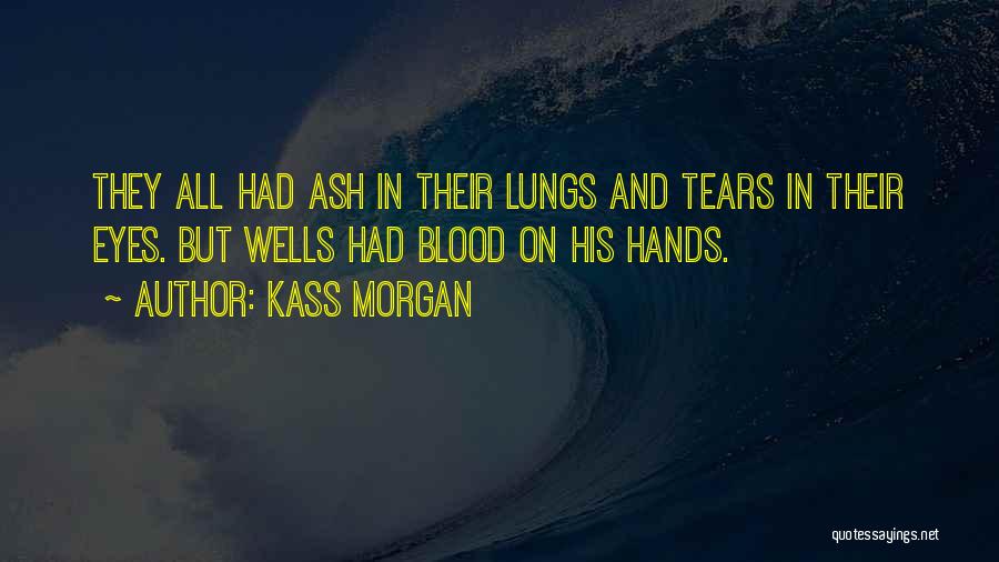 Kass Morgan Quotes: They All Had Ash In Their Lungs And Tears In Their Eyes. But Wells Had Blood On His Hands.