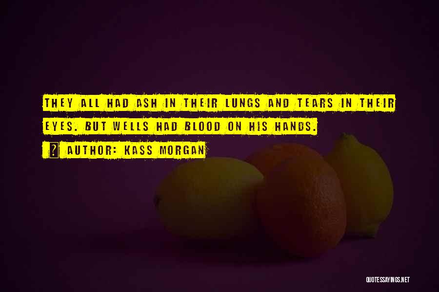 Kass Morgan Quotes: They All Had Ash In Their Lungs And Tears In Their Eyes. But Wells Had Blood On His Hands.
