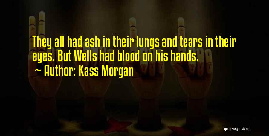 Kass Morgan Quotes: They All Had Ash In Their Lungs And Tears In Their Eyes. But Wells Had Blood On His Hands.