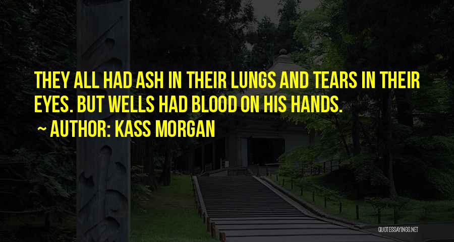 Kass Morgan Quotes: They All Had Ash In Their Lungs And Tears In Their Eyes. But Wells Had Blood On His Hands.