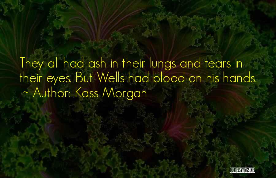 Kass Morgan Quotes: They All Had Ash In Their Lungs And Tears In Their Eyes. But Wells Had Blood On His Hands.