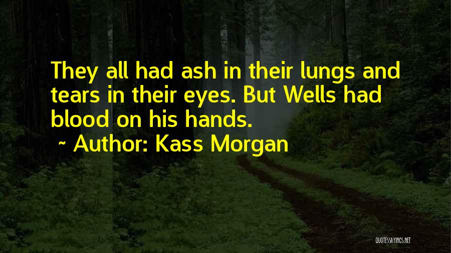 Kass Morgan Quotes: They All Had Ash In Their Lungs And Tears In Their Eyes. But Wells Had Blood On His Hands.