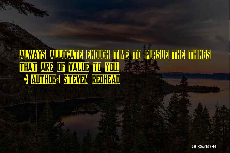 Steven Redhead Quotes: Always Allocate Enough Time To Pursue The Things That Are Of Value To You.