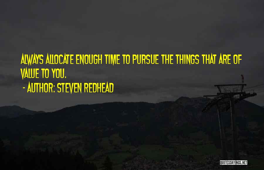 Steven Redhead Quotes: Always Allocate Enough Time To Pursue The Things That Are Of Value To You.