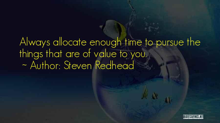 Steven Redhead Quotes: Always Allocate Enough Time To Pursue The Things That Are Of Value To You.