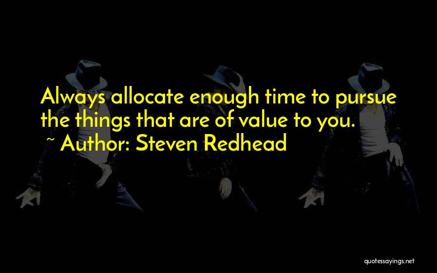 Steven Redhead Quotes: Always Allocate Enough Time To Pursue The Things That Are Of Value To You.