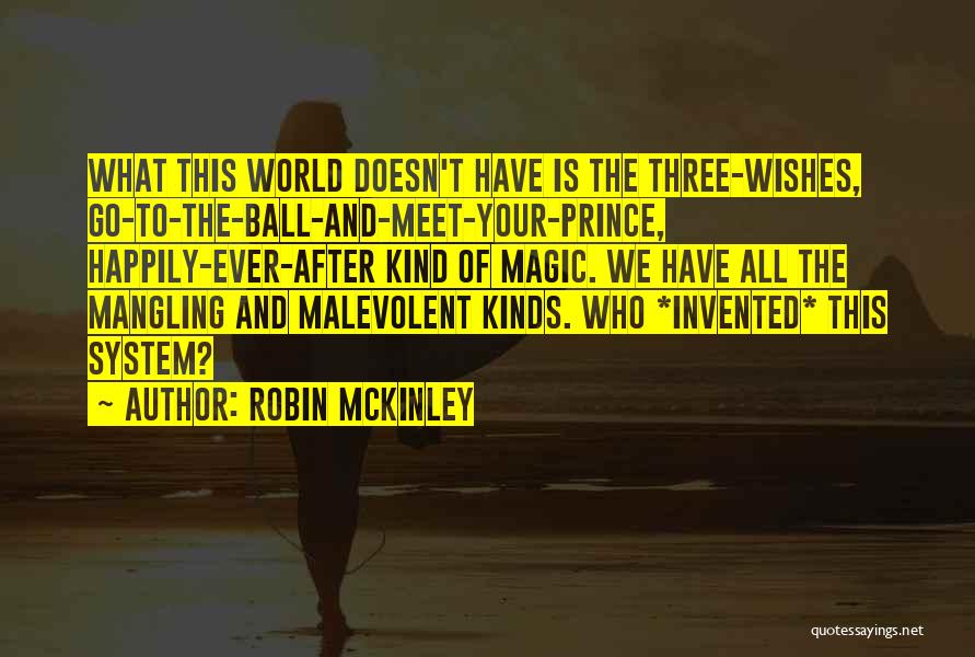 Robin McKinley Quotes: What This World Doesn't Have Is The Three-wishes, Go-to-the-ball-and-meet-your-prince, Happily-ever-after Kind Of Magic. We Have All The Mangling And Malevolent