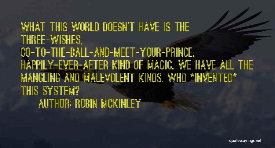 Robin McKinley Quotes: What This World Doesn't Have Is The Three-wishes, Go-to-the-ball-and-meet-your-prince, Happily-ever-after Kind Of Magic. We Have All The Mangling And Malevolent