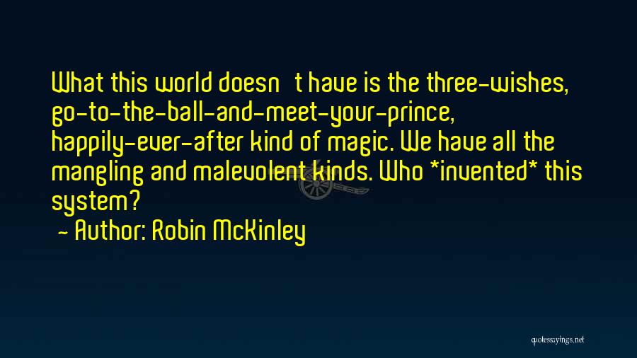 Robin McKinley Quotes: What This World Doesn't Have Is The Three-wishes, Go-to-the-ball-and-meet-your-prince, Happily-ever-after Kind Of Magic. We Have All The Mangling And Malevolent