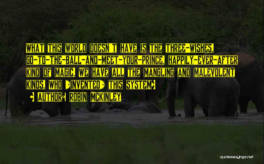 Robin McKinley Quotes: What This World Doesn't Have Is The Three-wishes, Go-to-the-ball-and-meet-your-prince, Happily-ever-after Kind Of Magic. We Have All The Mangling And Malevolent