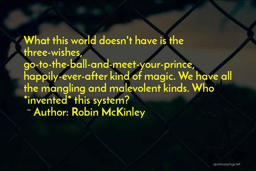 Robin McKinley Quotes: What This World Doesn't Have Is The Three-wishes, Go-to-the-ball-and-meet-your-prince, Happily-ever-after Kind Of Magic. We Have All The Mangling And Malevolent