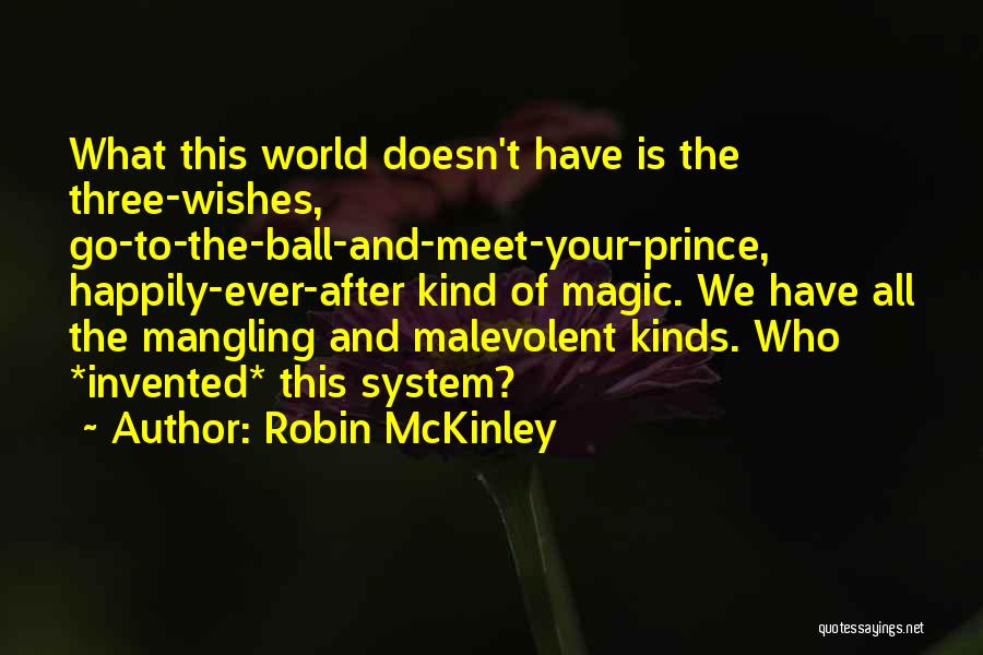 Robin McKinley Quotes: What This World Doesn't Have Is The Three-wishes, Go-to-the-ball-and-meet-your-prince, Happily-ever-after Kind Of Magic. We Have All The Mangling And Malevolent