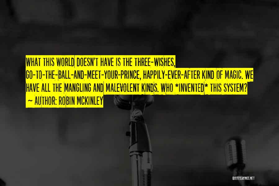 Robin McKinley Quotes: What This World Doesn't Have Is The Three-wishes, Go-to-the-ball-and-meet-your-prince, Happily-ever-after Kind Of Magic. We Have All The Mangling And Malevolent